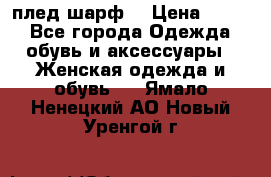 плед шарф  › Цена ­ 833 - Все города Одежда, обувь и аксессуары » Женская одежда и обувь   . Ямало-Ненецкий АО,Новый Уренгой г.